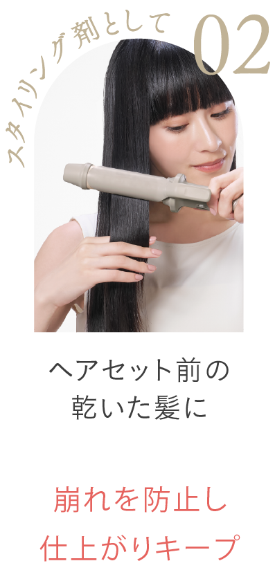 02 スタイリング剤として ヘアセット前の乾いた髪に 崩れを防止し仕上がりキープ