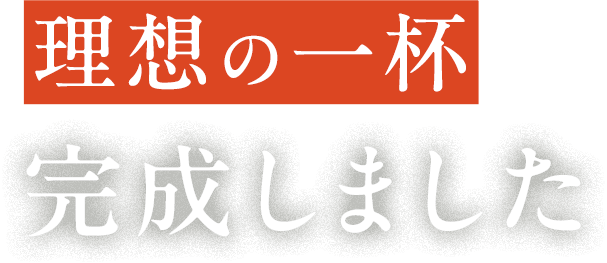 理想の一杯 完成しました
