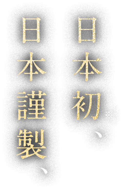 日本初、日本謹製。