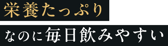 栄養たっぷりなのに毎日飲みやすい
