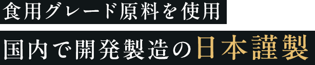 食用グレード原料を使用 国内で開発製造の日本謹製