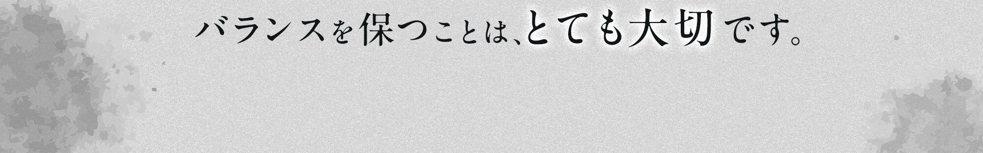 バランスを保つことは、とても大切です。