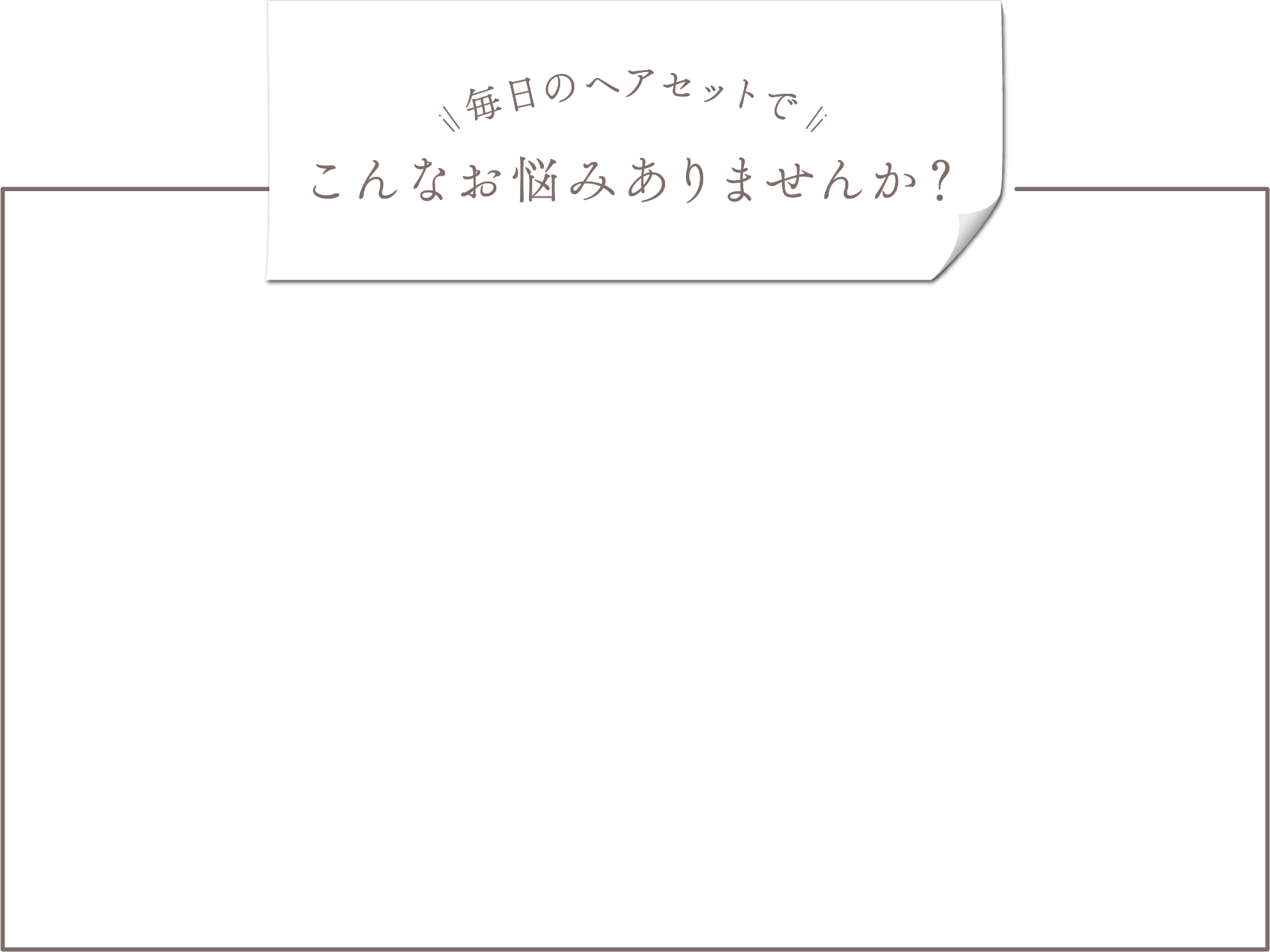 毎日のヘアセットでこんなお悩みありませんか？