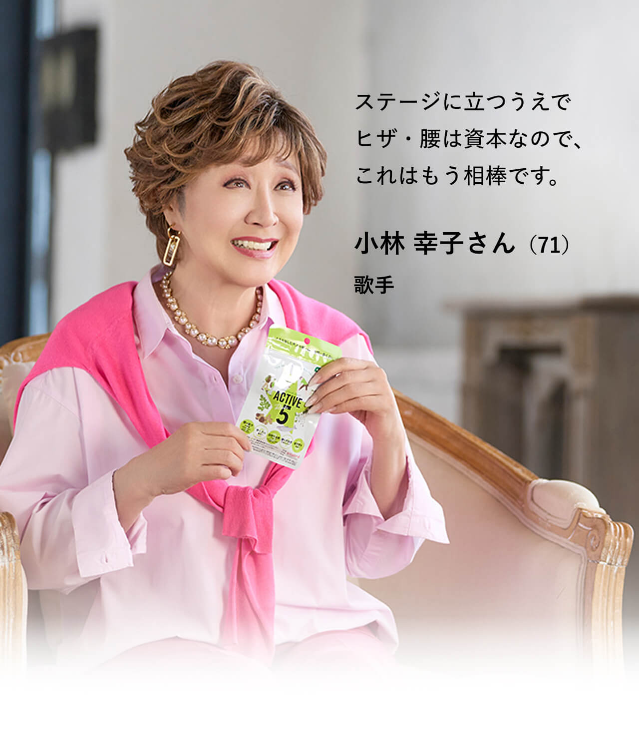 ステージに立つうえで
				ヒザ・腰は資本なので、これはもう相棒です。小林 幸子さん（71）歌手
