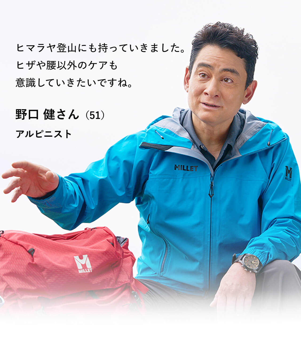 ヒマラヤ登山にも持っていきました。	ヒザや腰以外のケアも意識していきたいですね。野口 健さん（51）アルピニスト