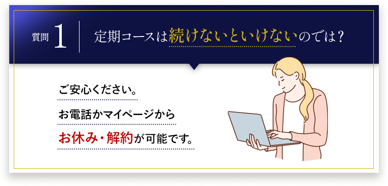 定期コースは続けないといけないのでは？ご安心ください。お電話かマイページからお休み・解約が可能です。