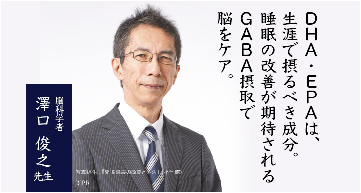 DHA・EPAは、生涯で摂るべき成分。 睡眠の改善が期待されるGABA摂取で脳のケアも。脳科学者 澤口 俊之先生※PR ※個人の感想であり効果効能を保証するものではありません。