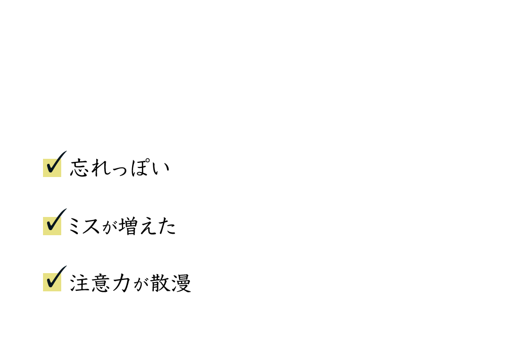 忘れっぽい、ミスが増えた、注意力が散漫