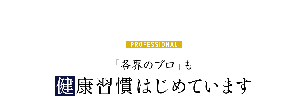 PROFESSIONAL「各界のプロ」も健康習慣はじめています