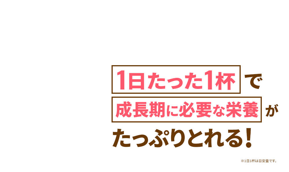 1日たった1杯で成長期に必要な栄養素がたっぷりとれる
