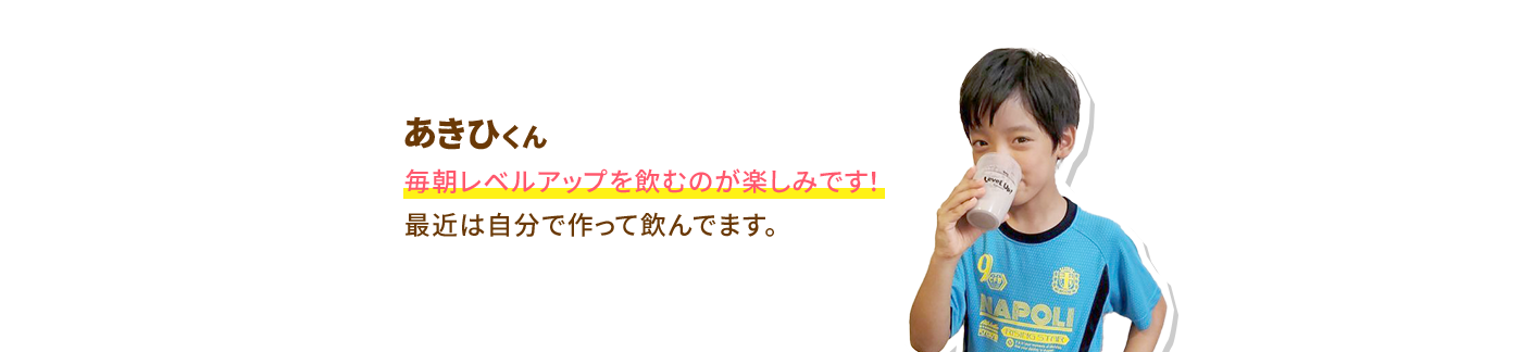 あさひくん 毎朝レベルアップを飲むのが楽しみで最近は自分で作って飲んでます。
