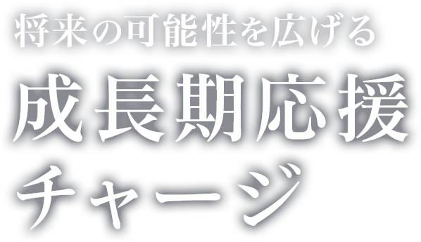 将来の可能性を広げる!成長期応援チャージ