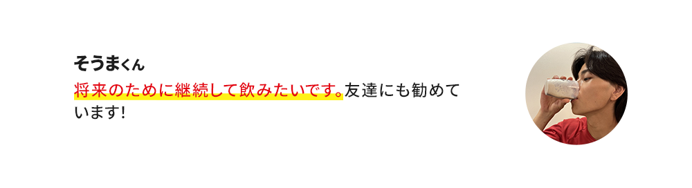 そうまくん 将来のために継続して飲みたいです。友達にも勧めています!