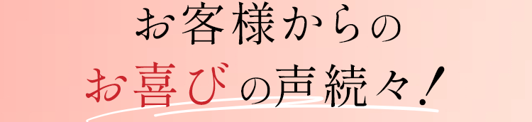 お客様からの声続々！