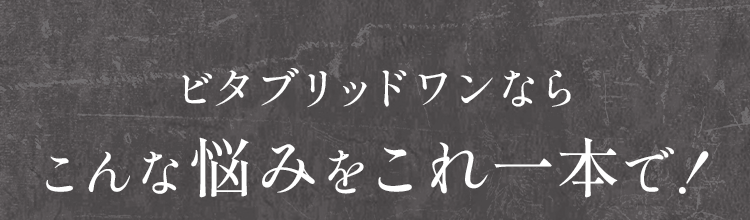 ビタブリッドワンならこんな悩みをこれ一本で!