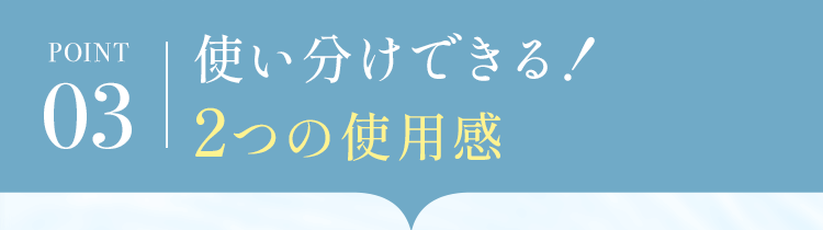 使い分けできる！2つの使用感