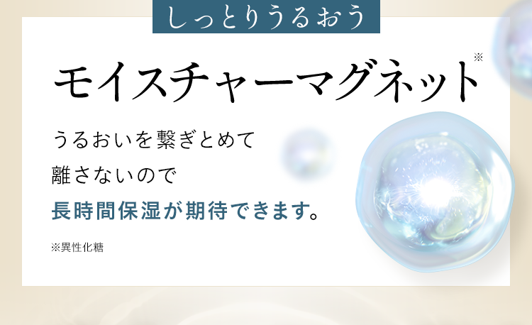しっとりうるおうモイスチャーマグネット うるおいを繋ぎとめて離さないので長時間保湿が期待できます。