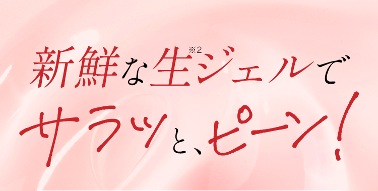 新鮮な生※2 ジェルでサラッとピーン!