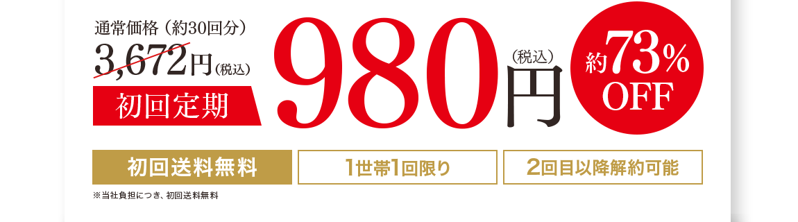 通常価格（約30回分）3,672円（税込）初回定期980円（税込）73%off 1世帯1回限り 2回目以降解約可能