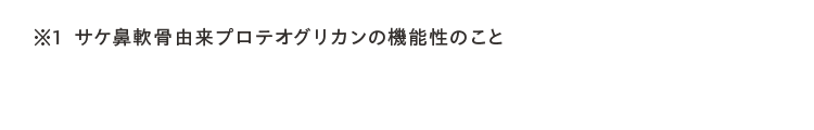 ※1 サケ鼻軟骨由来プロテオグリカンの機能性のこと