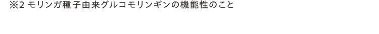 ※2 モリンガ種子由来グルコモリンギンの機能性のこと
