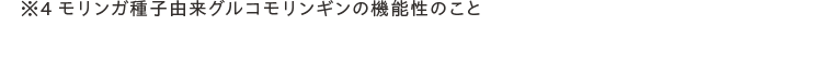 ※4 ブモリンガ種子由来グルコモリンギンの機能性のこと