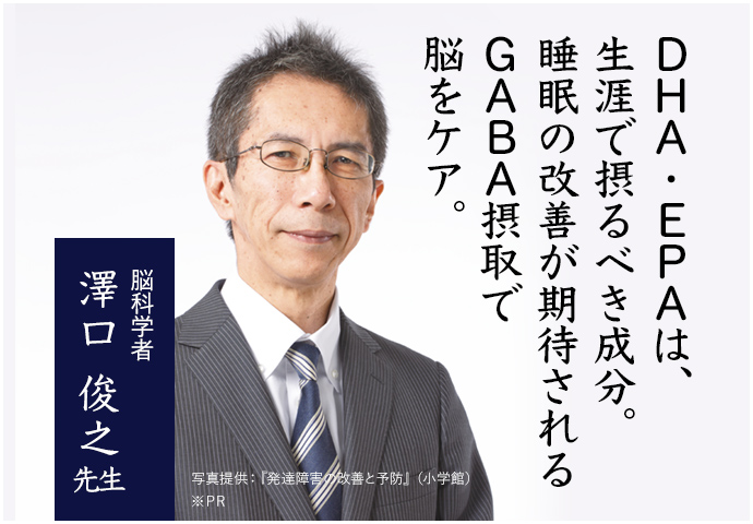 DHA・EPAは、生涯で摂るべき成分。	睡眠の改善が期待されるGABA摂取で脳のケアも。脳科学者 澤口 俊之先生 ※PR ※個人の感想であり効果効能を保証するものではありません。