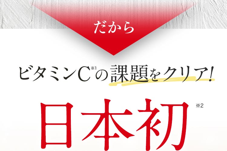 だからビタミンCの課題をクリア!日本初※1