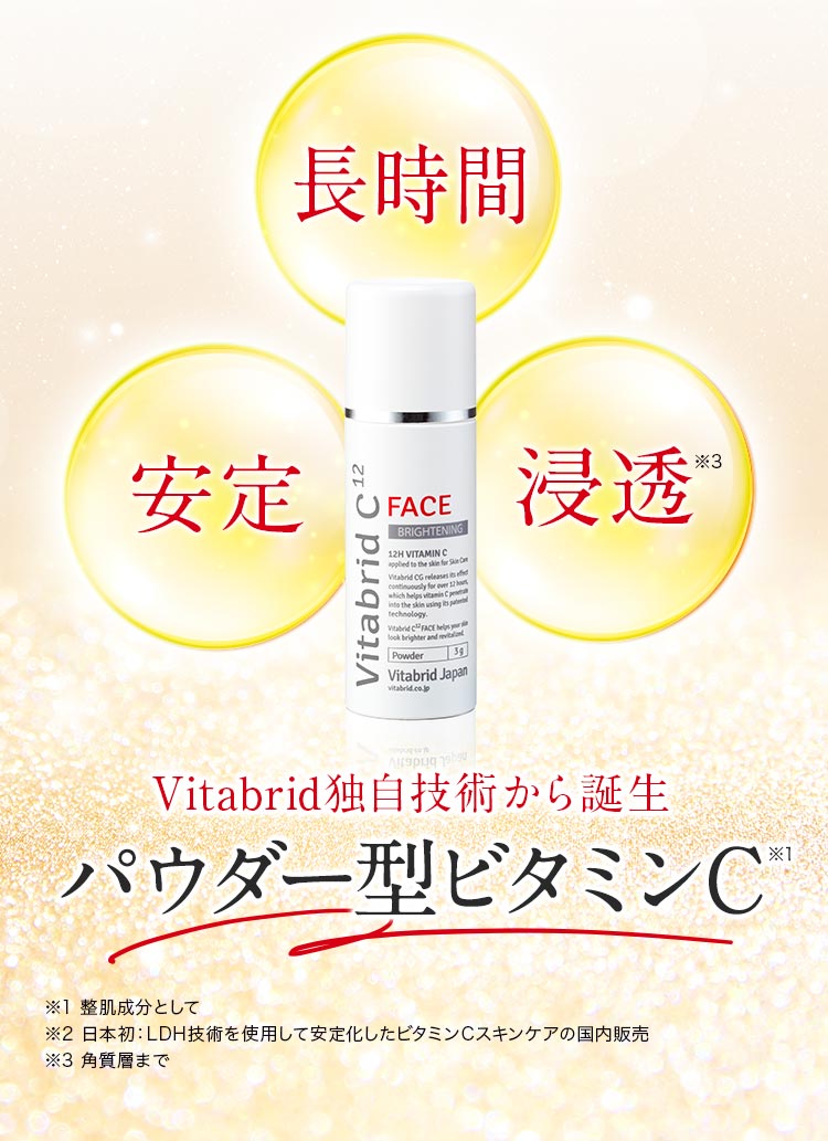 長時間、安定、浸透※2Vitabrid独自技術から誕生パウダー型ビタミンC※1日本初:LDH技術を使用して安定化したビタミンCスキンケアの国内販売※2角質層まで