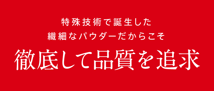 特殊技術で誕生した繊細なパウダーだからこそ徹底して品質を追求