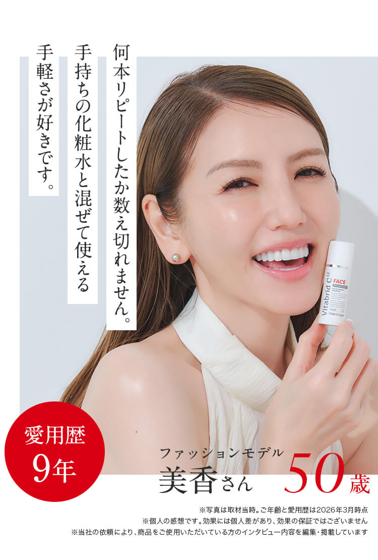 何本リピートしたか数え切れません。手持ちの化粧水と混ぜて使える 手軽さが好きです。愛用歴9年ファッションモデル美香さん50歳※写真は取材当時です ※ご年齢と愛用歴は2026年3月時点※個人の感想です ※効果には個人差があります、効果の保証ではございません※当社の依頼により、商品をご使用いただいている方へのインタビュー内容を編集・掲載しています