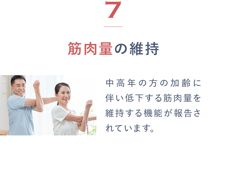 7筋肉量の維持 中高年の方の加齢に伴い低下する筋肉量を維持する機能が報告されています。