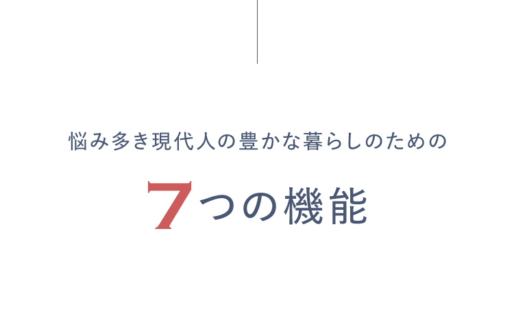 悩み多き現代人の豊かな暮らしのための7つの機能