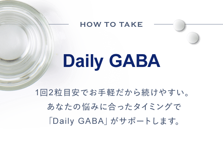 Daily GABA1回2粒目安でお手軽だから続けやすい。あなたの悩みに合ったタイミングでDaily GABA」がサポートします。