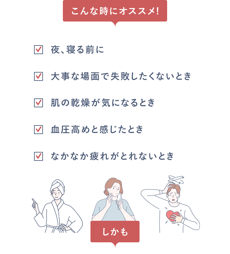 こんな時にオススメ! 夜、寝る前に、大事な場面で失敗したくないとき、肌の乾燥が気になるとき、血圧高めと感じたとき　しかも
