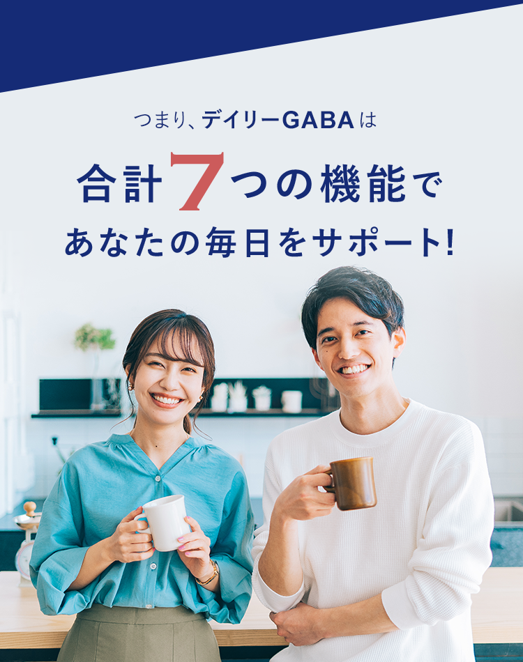 つまり、デイリーGABAは日本初合計6つの機能であなたの毎日をサポート!※GABAのみを関与成分としかつテアニンを配合した商品において、血圧が高めの方の血圧低下、睡眠等を含む7つの機能性の組み合わせが日本初、唯一（2023年5月TPCマーケティングリサーチ調べ）