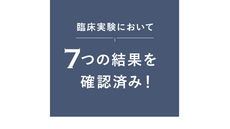 臨床実験において7つの結果を確認済み！