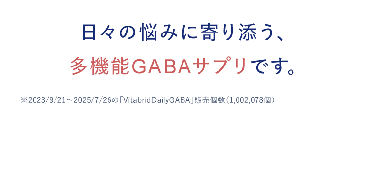 日々の悩みに寄り添う、 多機能GABAサプリです。※2023/9/21～2025/7/26の「VitabridDairyGABA」販売個数（1,002,078個）