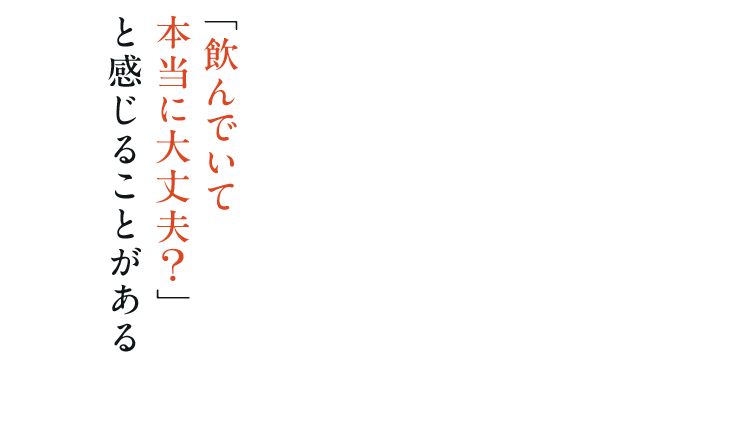 「飲んでいて本当に大丈夫？」と感じることがある