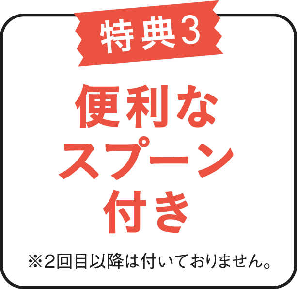 特典3 便利なスプーン付き ※2回目以降は付いておりません。