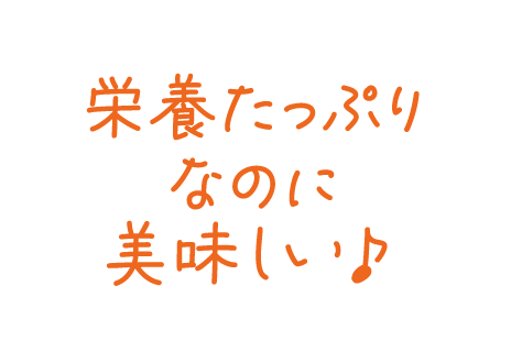 栄養たっぷりなのに美味しい！