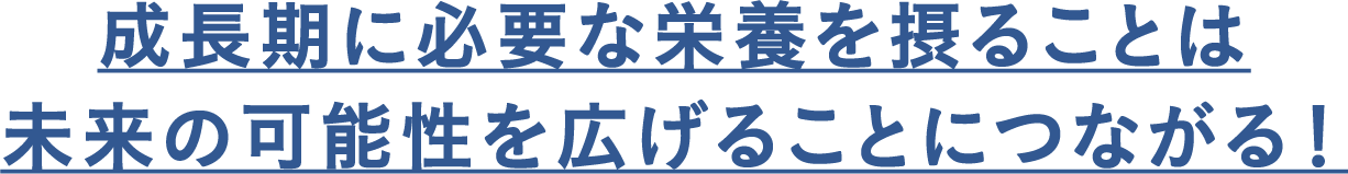 成長期に必要な栄養を摂ることは未来の可能性を広げることにつながる！