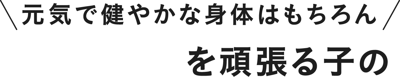 元気で健やかな身体はもちろん運動・勉強を頑張る子の成長期を応援！