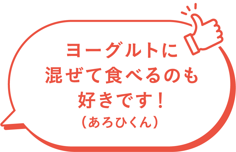 ヨーグルトに混ぜて食べるのも好きです！（あろひくん）