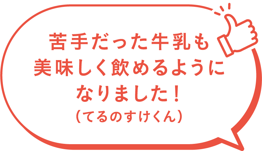 苦手だった牛乳も美味しく飲めるようになりました！（てるのすけくん）