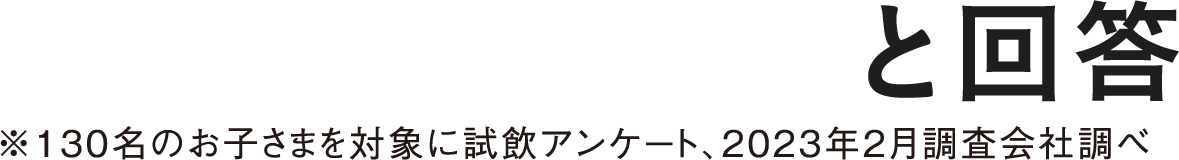 91.5%が「美味しい」と回答※130名のお子様を対象に試飲アンケート、2023年2月調査会社調べ