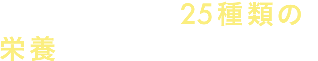コップ一杯で25種類の栄養をたっぷりチャージ!