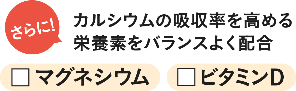 さらにカルシウムの吸収率を高める栄養素をバランスよく配合 ビタミンD マグネシウム