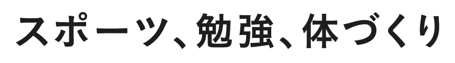 スポーツ、勉強、体づくり