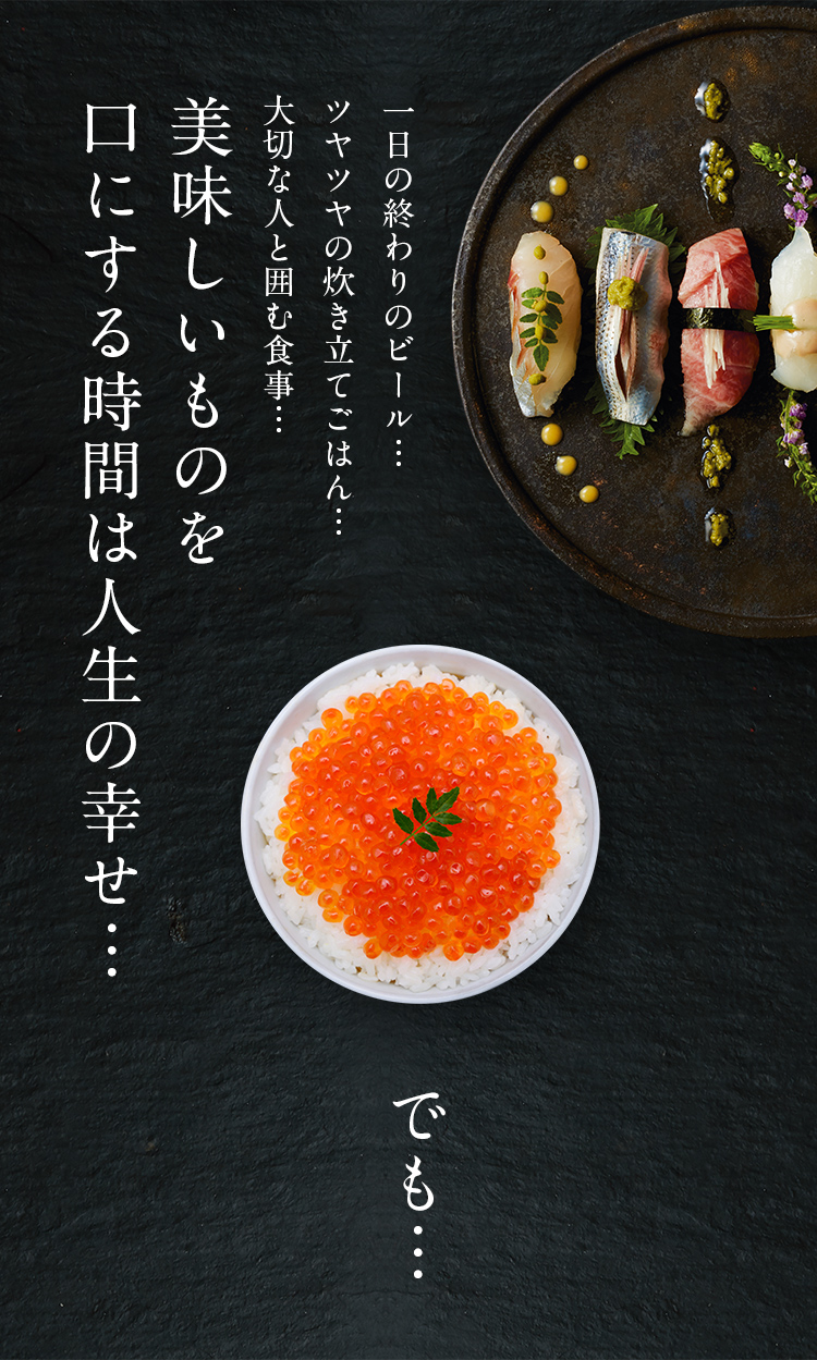 。一日の終わりのビール…ツヤツヤの炊き立てごはん…大切な人と囲む食事…美味しいものを口にする時間は人生の幸せ…